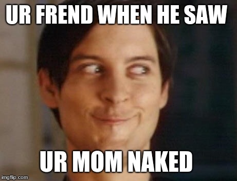 Spiderman Peter Parker | UR FREND WHEN HE SAW; UR MOM NAKED | image tagged in memes,spiderman peter parker | made w/ Imgflip meme maker