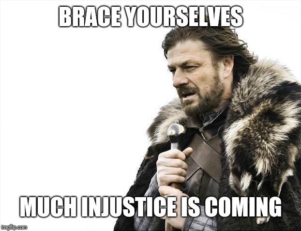 Brace Yourselves X is Coming Meme | BRACE YOURSELVES MUCH INJUSTICE IS COMING | image tagged in memes,brace yourselves x is coming | made w/ Imgflip meme maker
