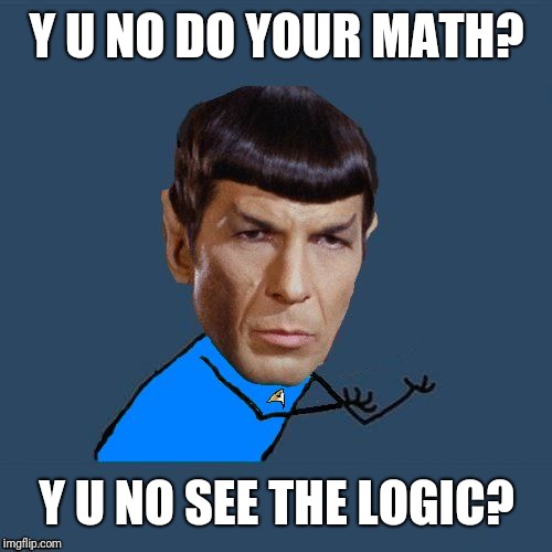 Y U No Spock | Y U NO DO YOUR MATH? Y U NO SEE THE LOGIC? | image tagged in y u no spock | made w/ Imgflip meme maker