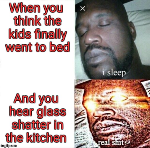 Can't I just get 10 mins of sleep! |  When you think the kids finally went to bed; And you hear glass shatter in the kitchen | image tagged in memes,sleeping shaq,kids,glass,shatter | made w/ Imgflip meme maker