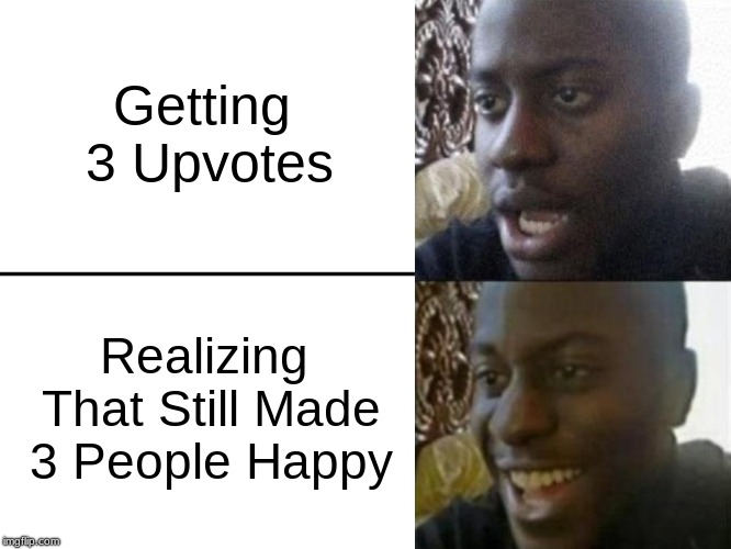 It's All About Making People Happy! | Getting 3 Upvotes; Realizing That Still Made 3 People Happy | image tagged in reversed disappointed black man,memes,funny memes,wholesome | made w/ Imgflip meme maker