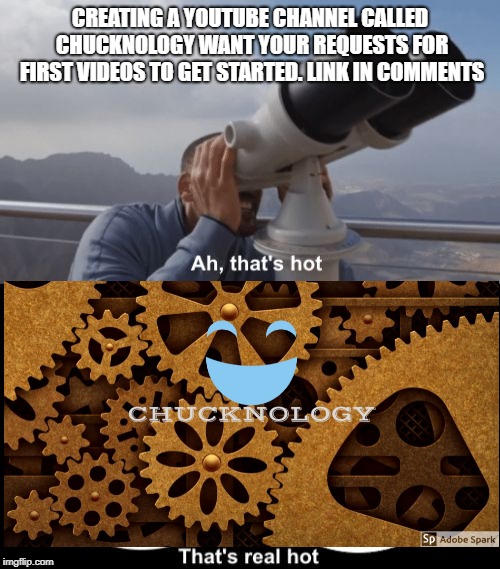 That’s Hot | CREATING A YOUTUBE CHANNEL CALLED CHUCKNOLOGY
WANT YOUR REQUESTS FOR FIRST VIDEOS TO GET STARTED. LINK IN COMMENTS | image tagged in thats hot | made w/ Imgflip meme maker
