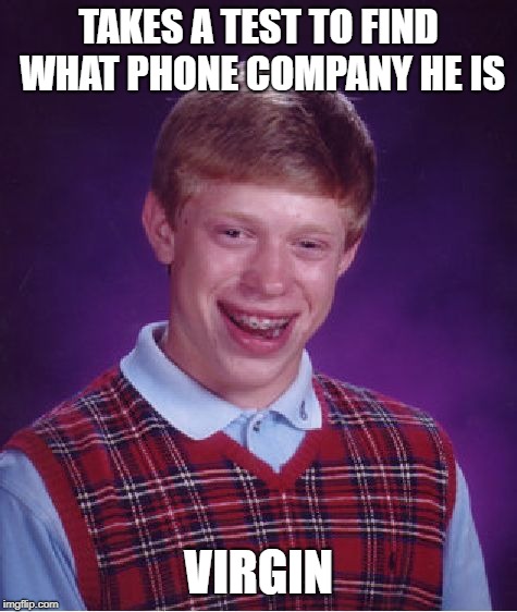 Bad Luck Brian Meme | TAKES A TEST TO FIND WHAT PHONE COMPANY HE IS; VIRGIN | image tagged in memes,bad luck brian | made w/ Imgflip meme maker