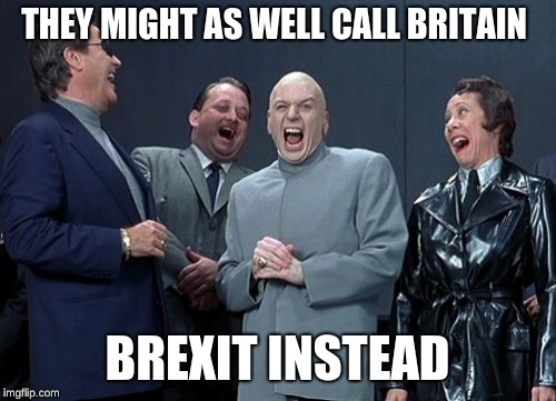 Laughing Villains Meme | THEY MIGHT AS WELL CALL BRITAIN BREXIT INSTEAD | image tagged in memes,laughing villains | made w/ Imgflip meme maker