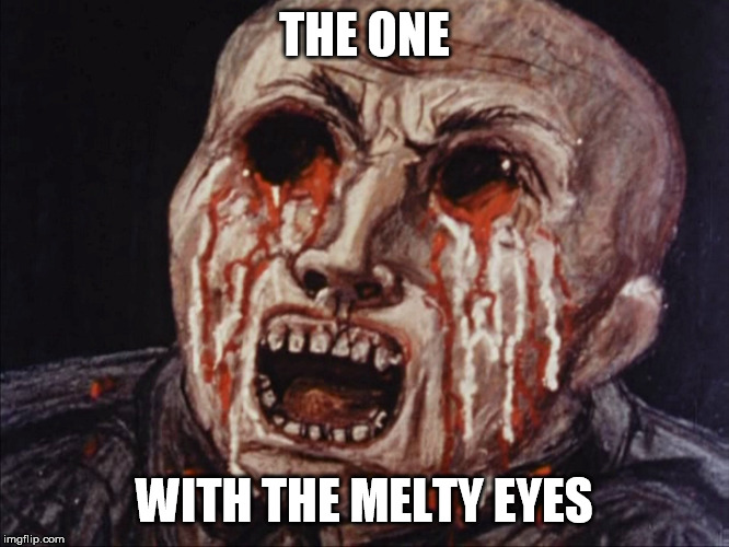 THE ONE WITH THE MELTY EYES | image tagged in nuclear eye melt | made w/ Imgflip meme maker