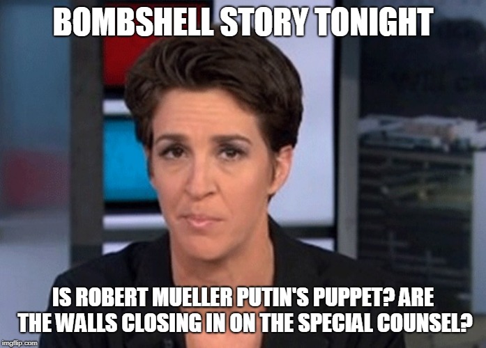 Rachel Maddow  | BOMBSHELL STORY TONIGHT; IS ROBERT MUELLER PUTIN'S PUPPET?
ARE THE WALLS CLOSING IN ON THE SPECIAL COUNSEL? | image tagged in rachel maddow | made w/ Imgflip meme maker