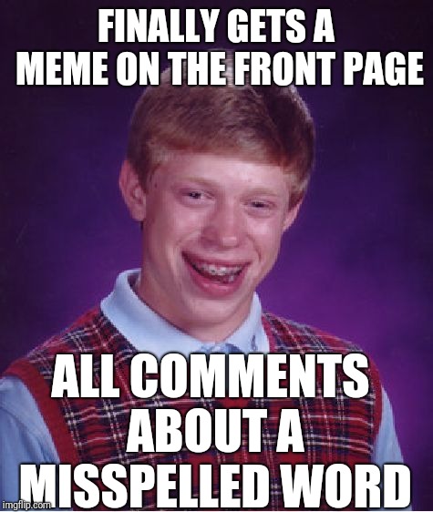 Bad Luck Brian Meme | FINALLY GETS A MEME ON THE FRONT PAGE ALL COMMENTS ABOUT A MISSPELLED WORD | image tagged in memes,bad luck brian | made w/ Imgflip meme maker