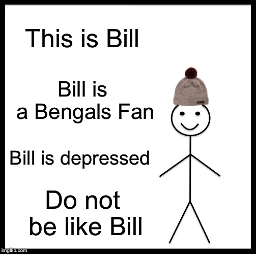 Be Like Bill Meme | This is Bill; Bill is a Bengals Fan; Bill is depressed; Do not be like Bill | image tagged in memes,be like bill | made w/ Imgflip meme maker