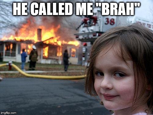 Disaster Girl Meme | HE CALLED ME "BRAH" | image tagged in memes,disaster girl | made w/ Imgflip meme maker