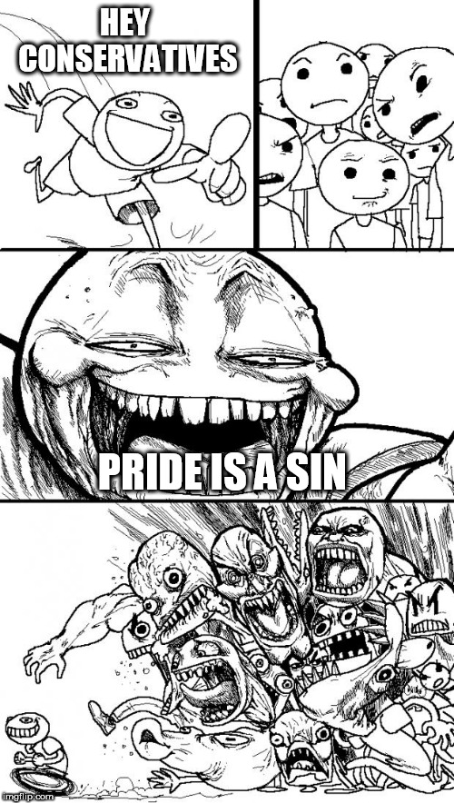 Hey Internet | HEY CONSERVATIVES; PRIDE IS A SIN | image tagged in memes,hey internet,conservative,conservatives,pride,sin | made w/ Imgflip meme maker