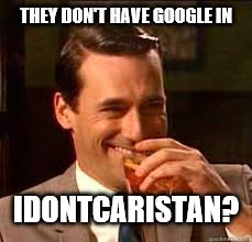 madmen | THEY DON'T HAVE GOOGLE IN IDONTCARISTAN? | image tagged in madmen | made w/ Imgflip meme maker