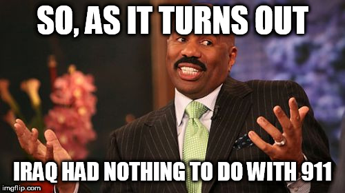 Steve Harvey | SO, AS IT TURNS OUT; IRAQ HAD NOTHING TO DO WITH 911 | image tagged in memes,steve harvey,iraq,911,war in iraq,iraq war | made w/ Imgflip meme maker
