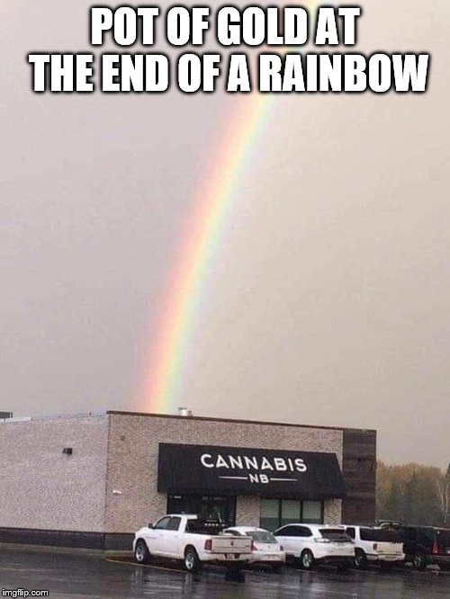 Pot of Gold | POT OF GOLD AT THE END OF A RAINBOW | image tagged in marijuana,funny memes | made w/ Imgflip meme maker