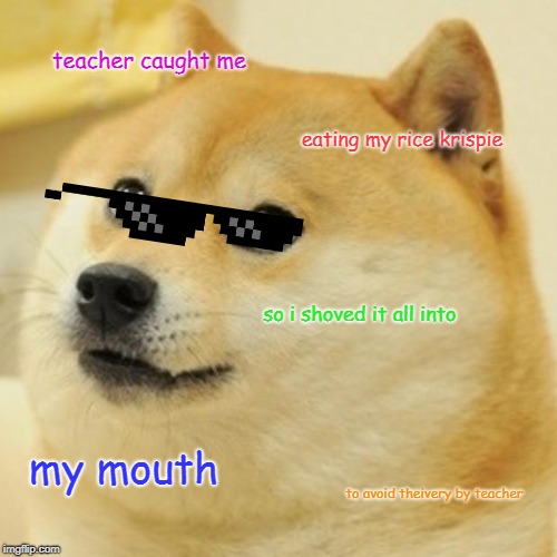 Doge Meme | teacher caught me; eating my rice krispie; so i shoved it all into; my mouth; to avoid theivery by teacher | image tagged in memes,doge | made w/ Imgflip meme maker