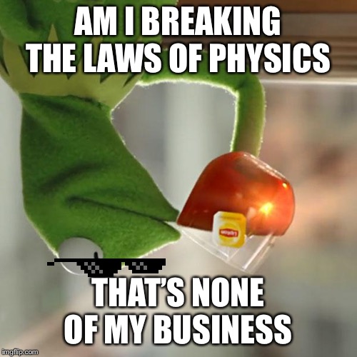 But That's None Of My Business Meme | AM I BREAKING THE LAWS OF PHYSICS; THAT’S NONE OF MY BUSINESS | image tagged in memes,but thats none of my business,kermit the frog | made w/ Imgflip meme maker