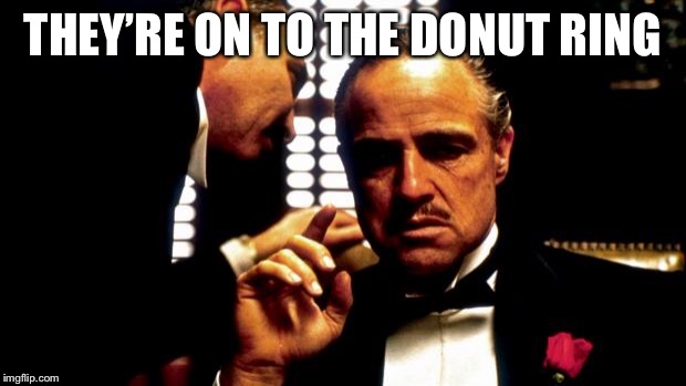 Godfather | THEY’RE ON TO THE DONUT RING | image tagged in godfather | made w/ Imgflip meme maker