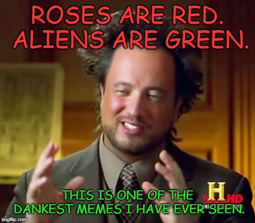 Ancient Aliens Meme | ROSES ARE RED. ALIENS ARE GREEN. THIS IS ONE OF THE DANKEST MEMES I HAVE EVER SEEN. | image tagged in memes,ancient aliens | made w/ Imgflip meme maker