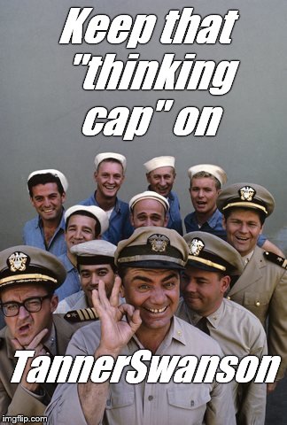 McHale's Navy | Keep that "thinking cap" on TannerSwanson | image tagged in mchale's navy | made w/ Imgflip meme maker