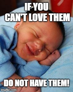 sleeping baby laughing | IF YOU CAN'T LOVE THEM; DO NOT HAVE THEM! | image tagged in sleeping baby laughing | made w/ Imgflip meme maker