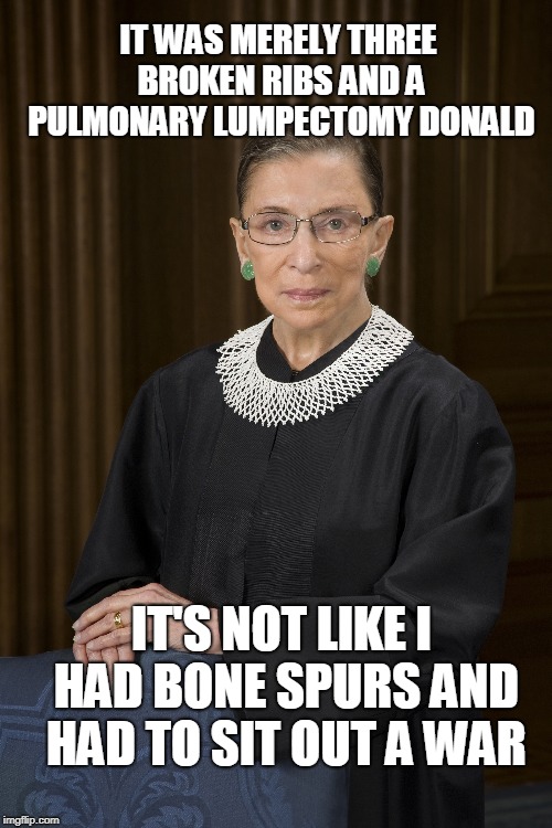 NOTORIOUS RBG | IT WAS MERELY THREE BROKEN RIBS AND A PULMONARY LUMPECTOMY DONALD; IT'S NOT LIKE I HAD BONE SPURS AND HAD TO SIT OUT A WAR | image tagged in ruth bader ginsburg,trump sucks | made w/ Imgflip meme maker