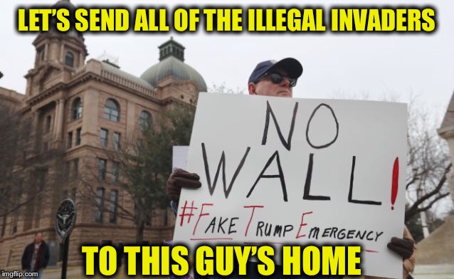 LET’S SEND ALL OF THE ILLEGAL INVADERS; TO THIS GUY’S HOME | image tagged in libtards,liberal logic,liberal hypocrisy,illegal immigration | made w/ Imgflip meme maker