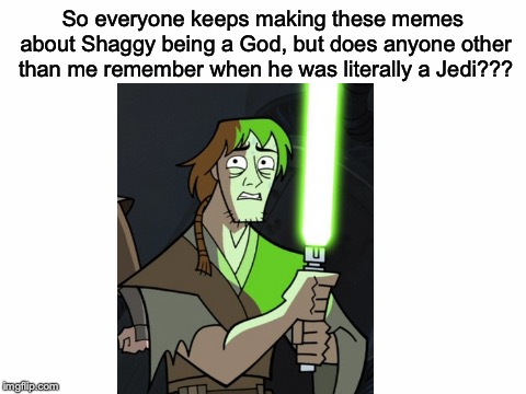 True story! His in-universe name was Sha'a Gi BTW.  | So everyone keeps making these memes about Shaggy being a God, but does anyone other than me remember when he was literally a Jedi??? | image tagged in memes,funny,dank memes,shaggy,star wars,scooby doo | made w/ Imgflip meme maker