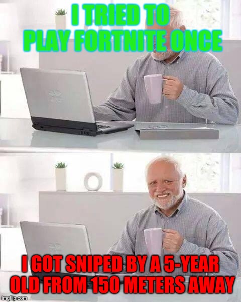 5 year old fortnite | I TRIED TO PLAY FORTNITE ONCE; I GOT SNIPED BY A 5-YEAR OLD FROM 150 METERS AWAY | image tagged in memes,hide the pain harold,fortnite | made w/ Imgflip meme maker