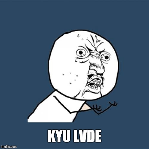 Y U No Meme | KYU LVDE | image tagged in memes,y u no | made w/ Imgflip meme maker