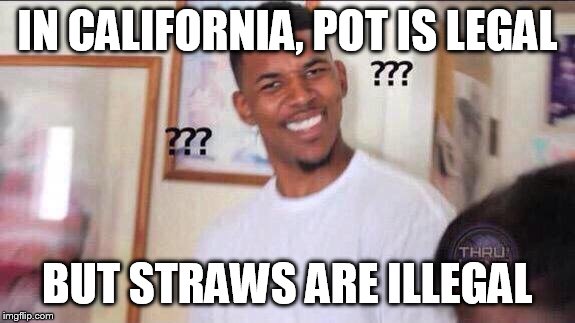 Black guy confused | IN CALIFORNIA, POT IS LEGAL; BUT STRAWS ARE ILLEGAL | image tagged in black guy confused | made w/ Imgflip meme maker
