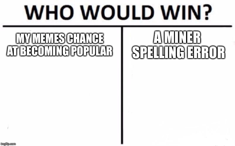 Who Would Win? | MY MEMES CHANCE AT BECOMING POPULAR; A MINER SPELLING ERROR | image tagged in memes,who would win | made w/ Imgflip meme maker