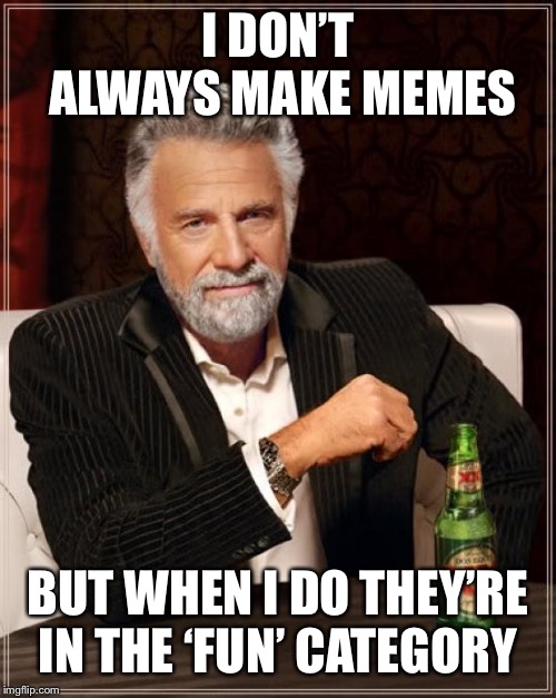 The Most Interesting Man In The World | I DON’T ALWAYS MAKE MEMES; BUT WHEN I DO THEY’RE IN THE ‘FUN’ CATEGORY | image tagged in memes,the most interesting man in the world | made w/ Imgflip meme maker