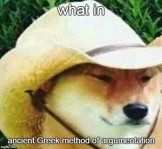 What in tarnation | what in ancient Greek method of argumentation | image tagged in what in tarnation | made w/ Imgflip meme maker