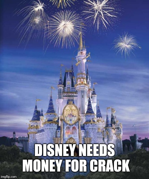 Disney | DISNEY NEEDS MONEY FOR CRACK | image tagged in disney | made w/ Imgflip meme maker