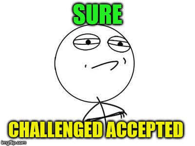 Challenge Accepted Rage Face Meme | SURE CHALLENGED ACCEPTED | image tagged in memes,challenge accepted rage face | made w/ Imgflip meme maker