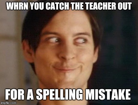 yes, I know | WHRN YOU CATCH THE TEACHER OUT; FOR A SPELLING MISTAKE | image tagged in memes,spiderman peter parker,funny,funny memes | made w/ Imgflip meme maker