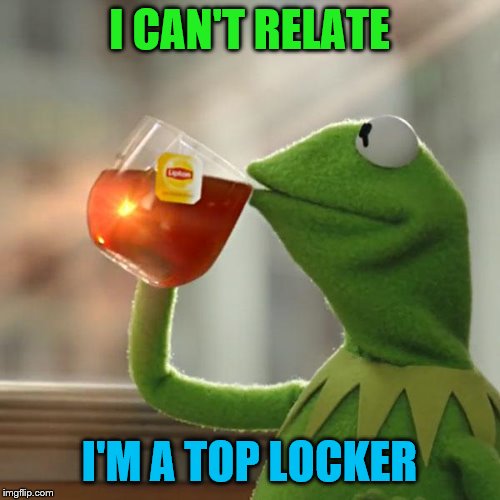 But That's None Of My Business Meme | I CAN'T RELATE I'M A TOP LOCKER | image tagged in memes,but thats none of my business,kermit the frog | made w/ Imgflip meme maker