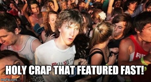 Sudden Clarity Clarence Meme | HOLY CRAP THAT FEATURED FAST! | image tagged in memes,sudden clarity clarence | made w/ Imgflip meme maker
