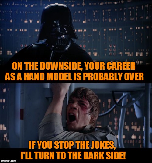 Star Wars No | ON THE DOWNSIDE, YOUR CAREER AS A HAND MODEL IS PROBABLY OVER; IF YOU STOP THE JOKES, I'LL TURN TO THE DARK SIDE! | image tagged in memes,star wars no | made w/ Imgflip meme maker