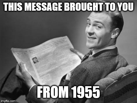 50's newspaper | THIS MESSAGE BROUGHT TO YOU FROM 1955 | image tagged in 50's newspaper | made w/ Imgflip meme maker