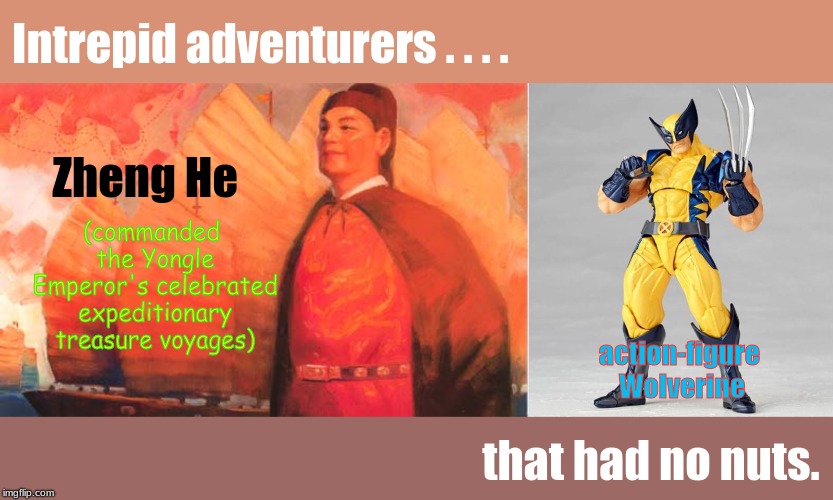 Intrepid adventurers . . . . Zheng He; (commanded the Yongle Emperor's celebrated expeditionary treasure voyages); action-figure Wolverine; that had no nuts. | image tagged in chinese,history,x-men,marvel,memes | made w/ Imgflip meme maker