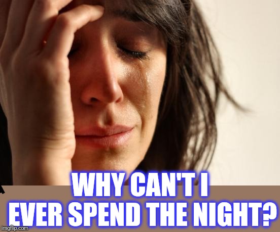 First World Problems Meme | WHY CAN'T I EVER SPEND THE NIGHT? | image tagged in memes,first world problems | made w/ Imgflip meme maker