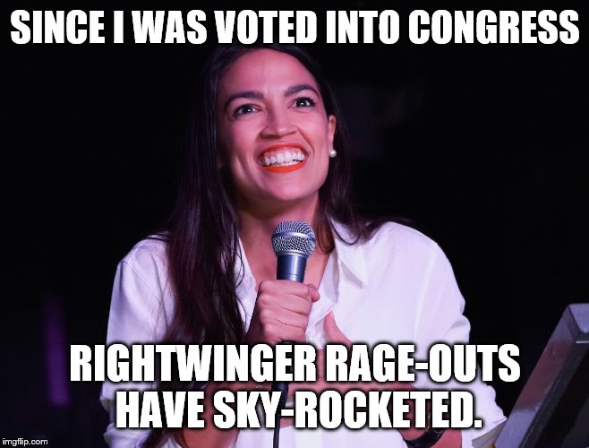 AOC Crazy | SINCE I WAS VOTED INTO CONGRESS RIGHTWINGER RAGE-OUTS HAVE SKY-ROCKETED. | image tagged in aoc crazy | made w/ Imgflip meme maker