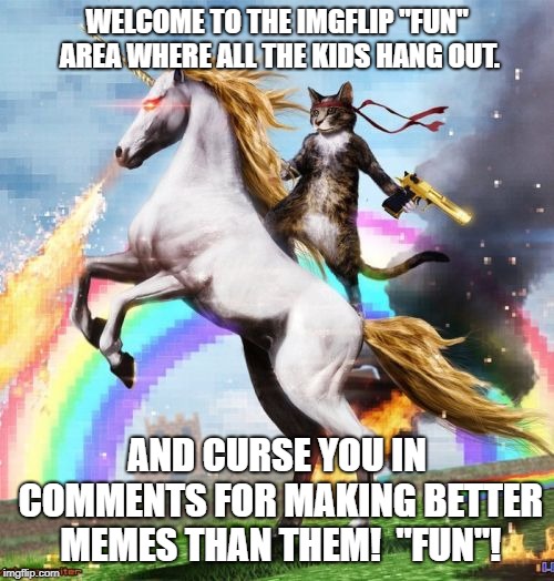 Welcome To The Internets | WELCOME TO THE IMGFLIP "FUN" AREA WHERE ALL THE KIDS HANG OUT. AND CURSE YOU IN COMMENTS FOR MAKING BETTER MEMES THAN THEM!  "FUN"! | image tagged in memes,welcome to the internets | made w/ Imgflip meme maker