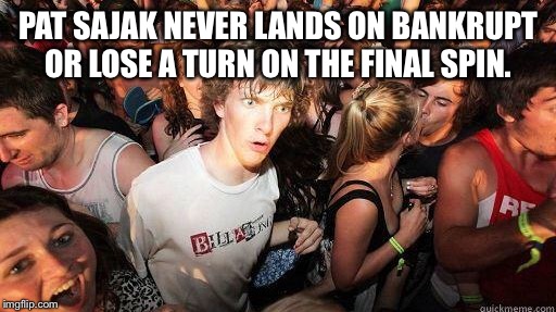 Sudden Realization | PAT SAJAK NEVER LANDS ON BANKRUPT OR LOSE A TURN ON THE FINAL SPIN. | image tagged in sudden realization | made w/ Imgflip meme maker