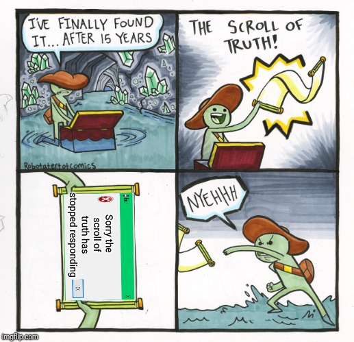 The Scroll Of Truth | Sorry the scroll of truth has stopped responding | image tagged in memes,the scroll of truth | made w/ Imgflip meme maker