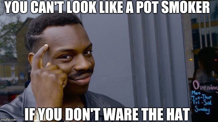 Roll Safe Think About It | YOU CAN'T LOOK LIKE A POT SMOKER; IF YOU DON'T WARE THE HAT | image tagged in memes,roll safe think about it | made w/ Imgflip meme maker