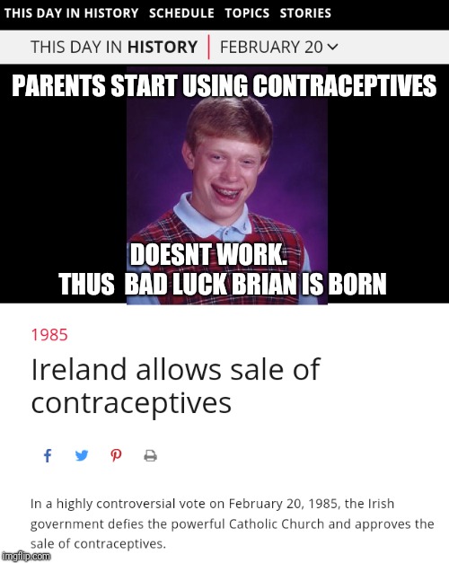 This day in history... | PARENTS START USING CONTRACEPTIVES; DOESNT WORK.               THUS 
BAD LUCK BRIAN IS BORN | image tagged in ireland contraceptives,bad luck brian,ireland,funny,memes,this day in history | made w/ Imgflip meme maker