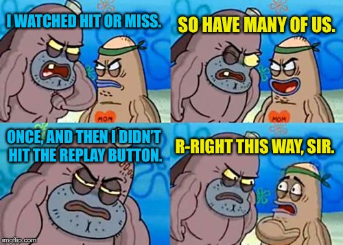 You gotta admit, that was pretty tough. |  SO HAVE MANY OF US. I WATCHED HIT OR MISS. ONCE, AND THEN I DIDN’T HIT THE REPLAY BUTTON. R-RIGHT THIS WAY, SIR. | image tagged in memes,how tough are you,hit or miss,tik tok | made w/ Imgflip meme maker