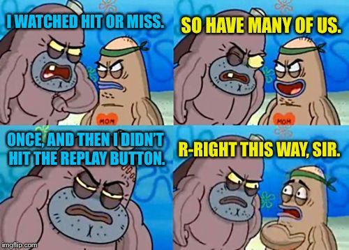 You gotta admit, that was pretty tough. | SO HAVE MANY OF US. I WATCHED HIT OR MISS. ONCE, AND THEN I DIDN’T HIT THE REPLAY BUTTON. R-RIGHT THIS WAY, SIR. | image tagged in memes,how tough are you,hit or miss,tik tok | made w/ Imgflip meme maker