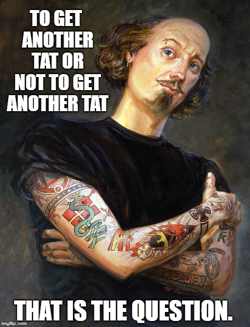 Bill Shakespeare's Dilemma | TO GET ANOTHER TAT OR NOT TO GET ANOTHER TAT THAT IS THE QUESTION. | image tagged in vince vance,william shakespeare,shakespeare kick in the rear,tattoos,parody of hamlet,how shakespeare would look today | made w/ Imgflip meme maker